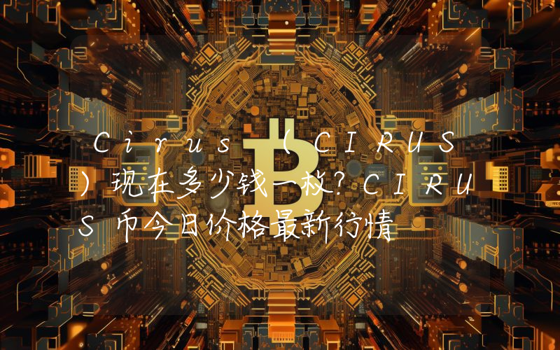 Cirus (CIRUS)现在多少钱一枚？CIRUS币今日价格最新行情