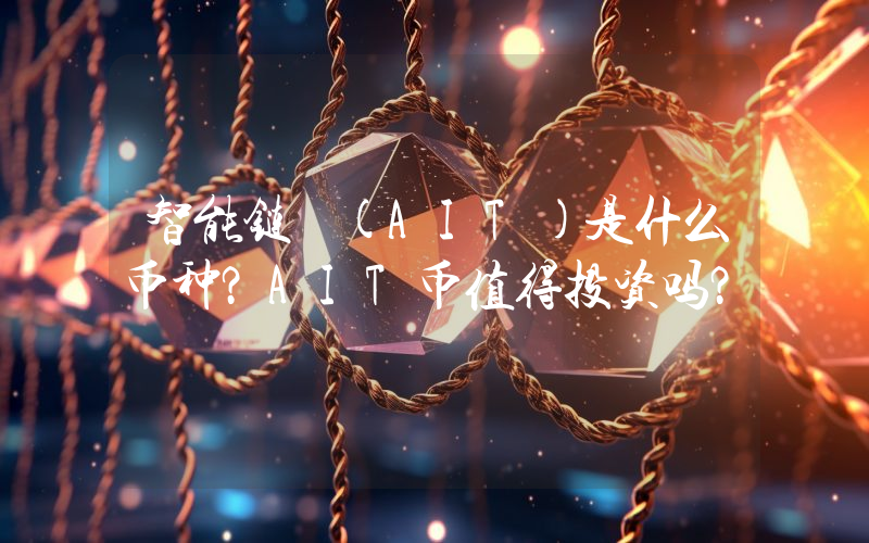 智能链 (AIT)是什么币种？AIT币值得投资吗？