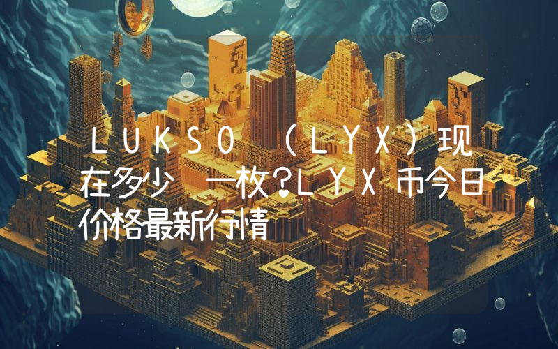 LUKSO (LYX)现在多少钱一枚？LYX币今日价格最新行情