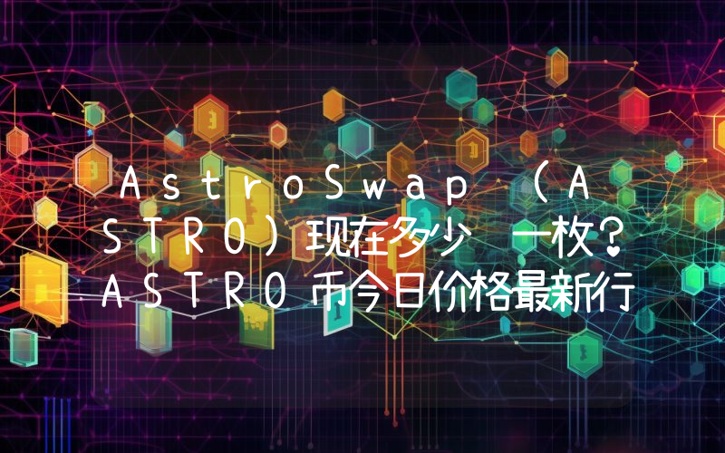AstroSwap (ASTRO)现在多少钱一枚？ASTRO币今日价格最新行情