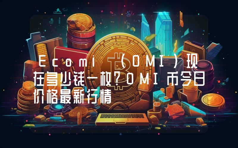 Ecomi (OMI)现在多少钱一枚？OMI币今日价格最新行情