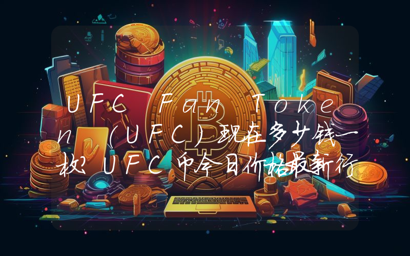 UFC Fan Token (UFC)现在多少钱一枚？UFC币今日价格最新行情