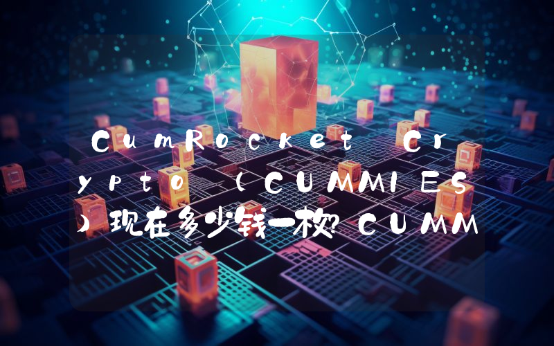 CumRocket Crypto (CUMMIES)现在多少钱一枚？CUMMIES币今日价格最新行情