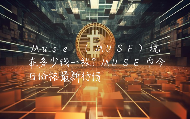 Muse (MUSE)现在多少钱一枚？MUSE币今日价格最新行情