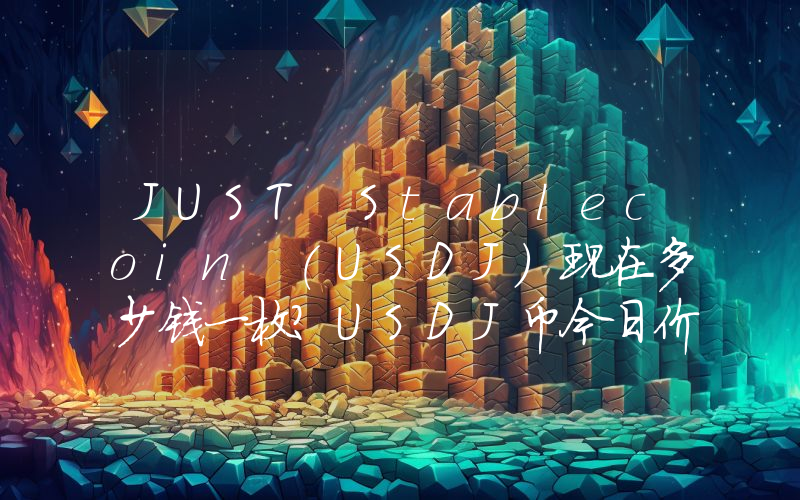 JUST Stablecoin (USDJ)现在多少钱一枚？USDJ币今日价格最新行情