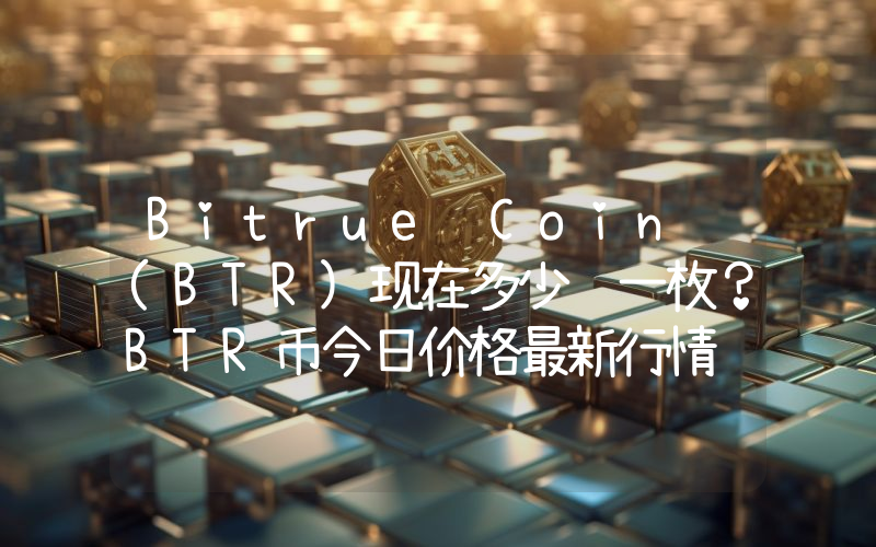Bitrue Coin (BTR)现在多少钱一枚？BTR币今日价格最新行情