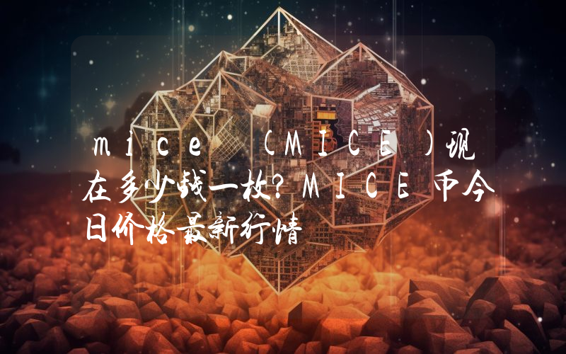mice (MICE)现在多少钱一枚？MICE币今日价格最新行情