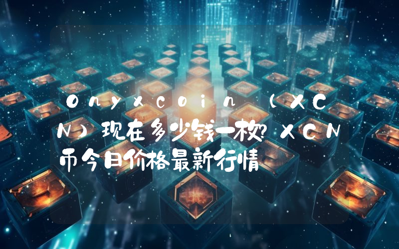 Onyxcoin (XCN)现在多少钱一枚？XCN币今日价格最新行情