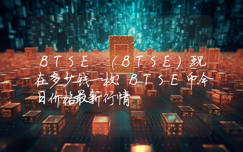BTSE (BTSE)现在多少钱一枚？BTSE币今日价格最新行情