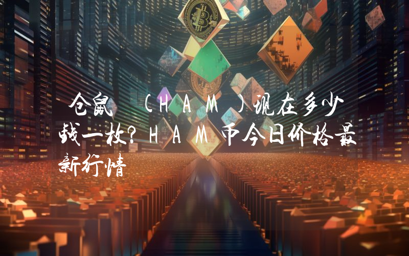 仓鼠 (HAM)现在多少钱一枚？HAM币今日价格最新行情