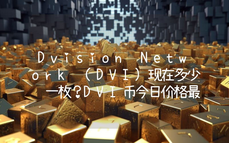 Dvision Network (DVI)现在多少钱一枚？DVI币今日价格最新行情