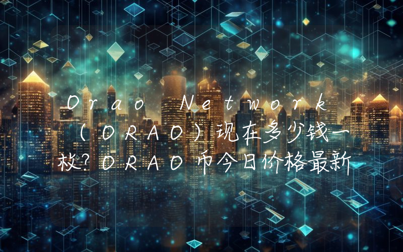 Orao Network (ORAO)现在多少钱一枚？ORAO币今日价格最新行情
