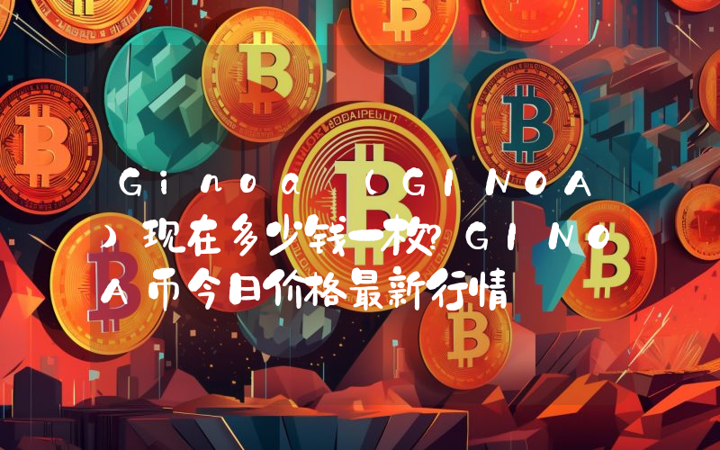 Ginoa (GINOA)现在多少钱一枚？GINOA币今日价格最新行情