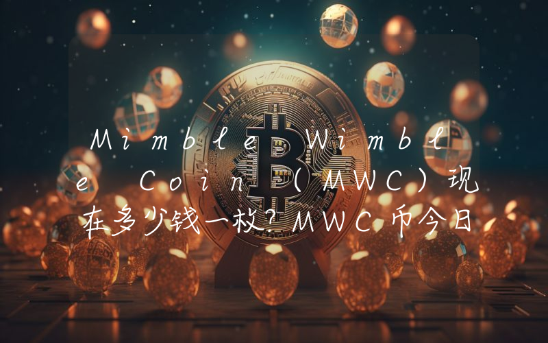 Mimble Wimble Coin (MWC)现在多少钱一枚？MWC币今日价格最新行情