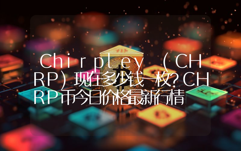 Chirpley (CHRP)现在多少钱一枚？CHRP币今日价格最新行情