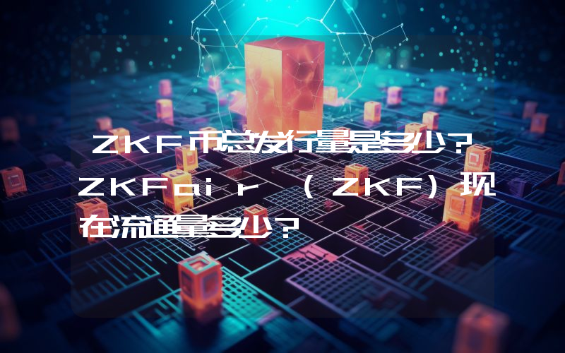 ZKF币总发行量是多少？ZKFair (ZKF)现在流通量多少？