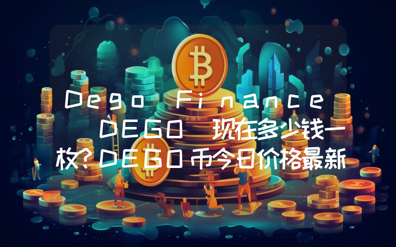 Dego Finance (DEGO)现在多少钱一枚？DEGO币今日价格最新行情