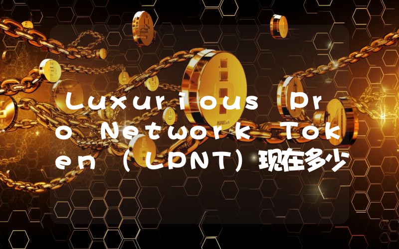 Luxurious Pro Network Token (LPNT)现在多少钱一枚？LPNT币今日价格最新行情