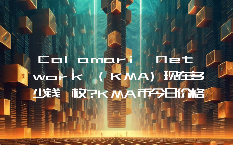 Calamari Network (KMA)现在多少钱一枚？KMA币今日价格最新行情