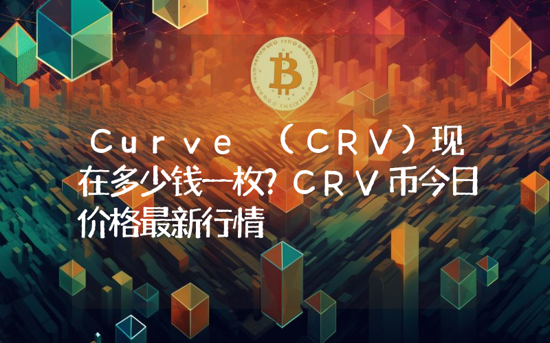 Curve (CRV)现在多少钱一枚？CRV币今日价格最新行情