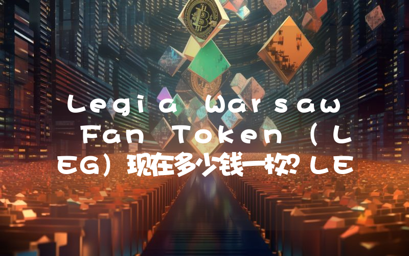 Legia Warsaw Fan Token (LEG)现在多少钱一枚？LEG币今日价格最新行情