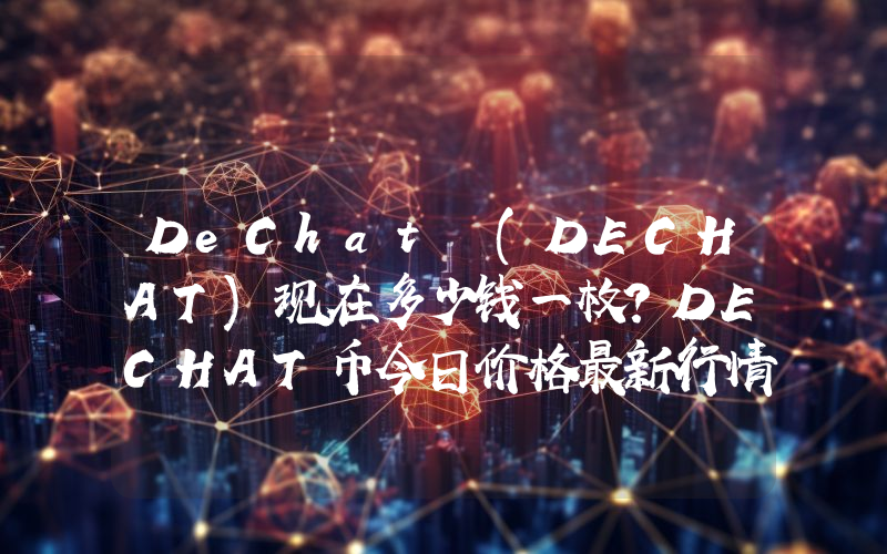 DeChat (DECHAT)现在多少钱一枚？DECHAT币今日价格最新行情