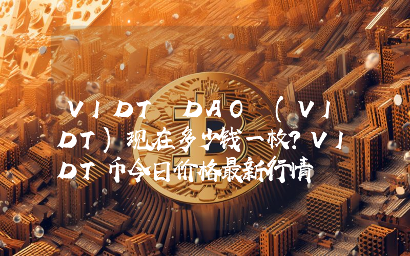 VIDT DAO (VIDT)现在多少钱一枚？VIDT币今日价格最新行情