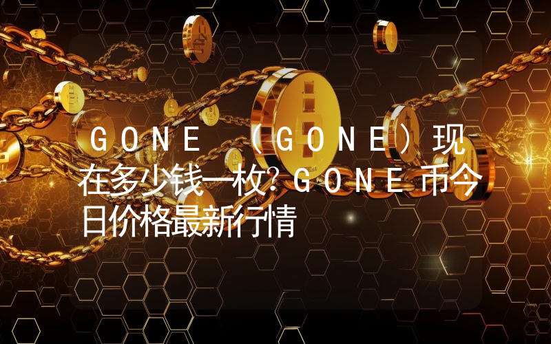 GONE (GONE)现在多少钱一枚？GONE币今日价格最新行情