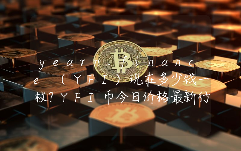 yearn.finance (YFI)现在多少钱一枚？YFI币今日价格最新行情