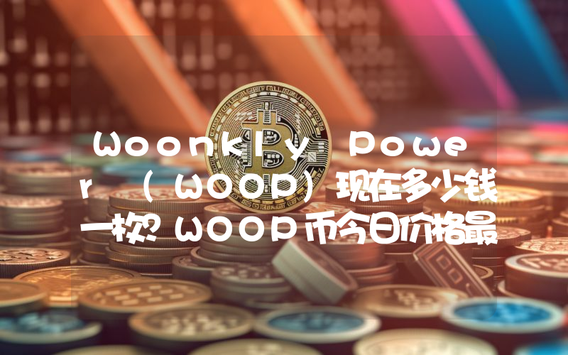 Woonkly Power (WOOP)现在多少钱一枚？WOOP币今日价格最新行情