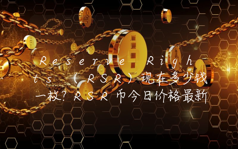 Reserve Rights (RSR)现在多少钱一枚？RSR币今日价格最新行情