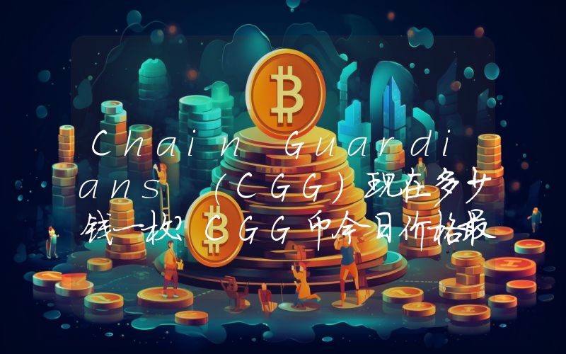 Chain Guardians (CGG)现在多少钱一枚？CGG币今日价格最新行情