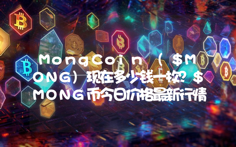MongCoin ($MONG)现在多少钱一枚？$MONG币今日价格最新行情