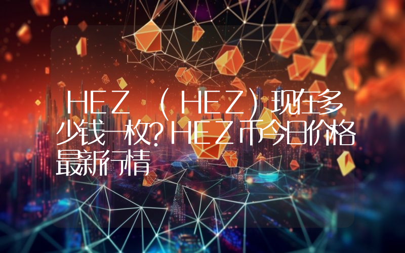 HEZ (HEZ)现在多少钱一枚？HEZ币今日价格最新行情