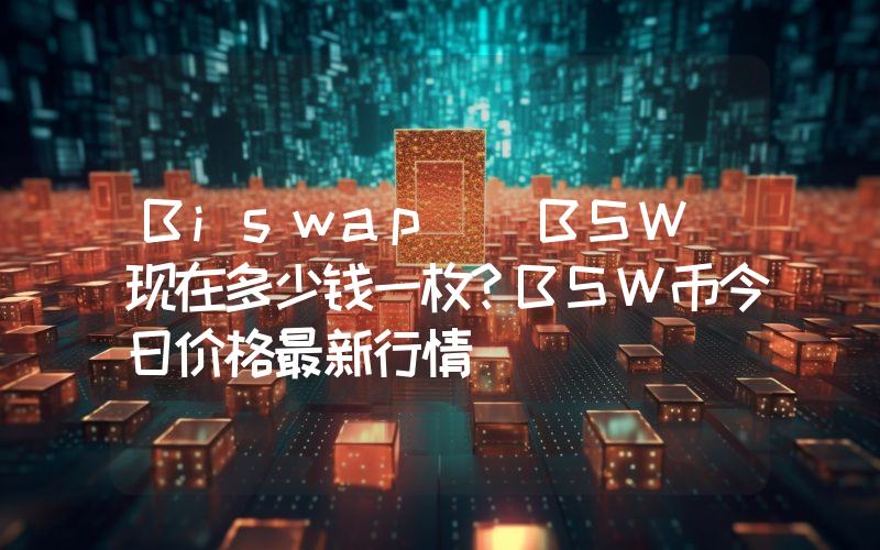 Biswap (BSW)现在多少钱一枚？BSW币今日价格最新行情
