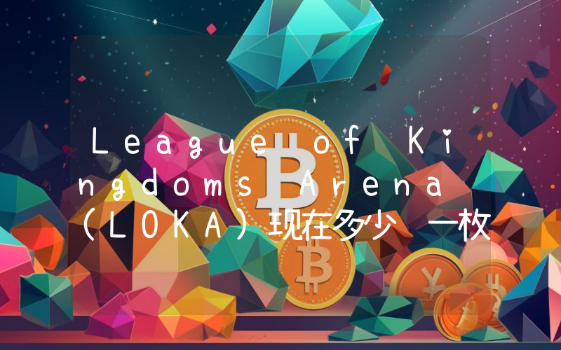 League of Kingdoms Arena (LOKA)现在多少钱一枚？LOKA币今日价格最新行情