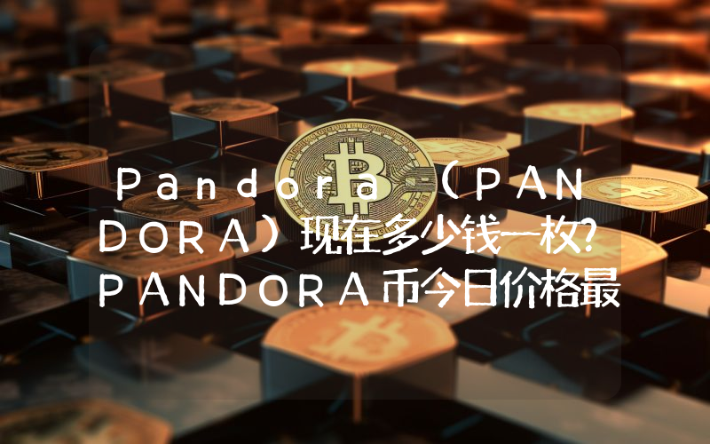 Pandora (PANDORA)现在多少钱一枚？PANDORA币今日价格最新行情