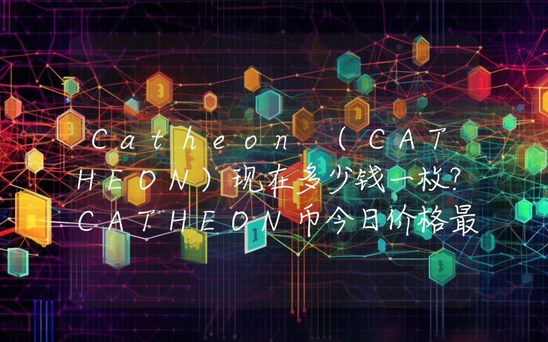 Catheon (CATHEON)现在多少钱一枚？CATHEON币今日价格最新行情