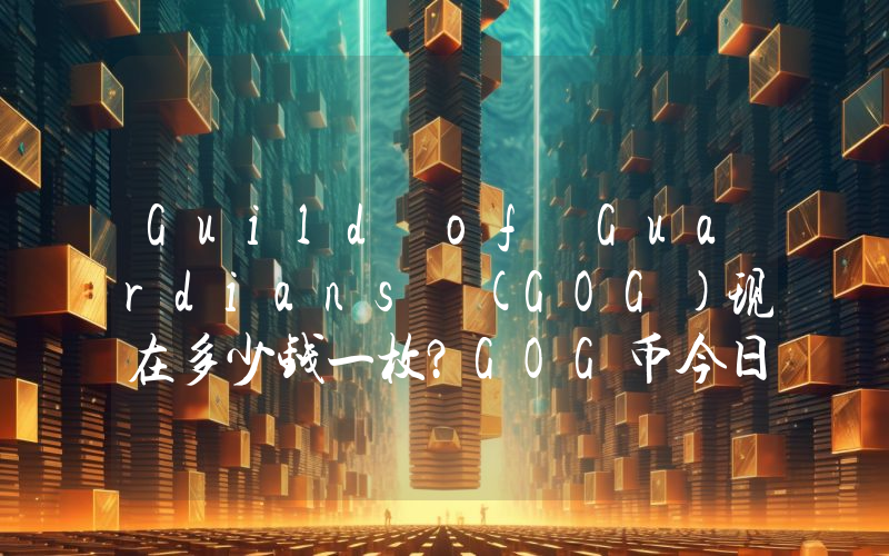 Guild of Guardians (GOG)现在多少钱一枚？GOG币今日价格最新行情