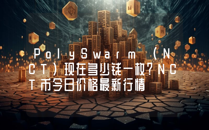 PolySwarm (NCT)现在多少钱一枚？NCT币今日价格最新行情