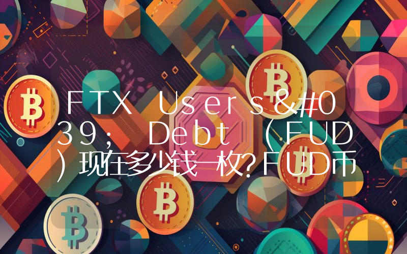 FTX Users' Debt (FUD)现在多少钱一枚？FUD币今日价格最新行情