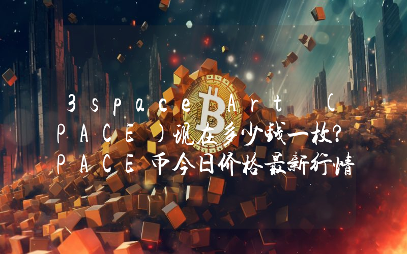 3space Art (PACE)现在多少钱一枚？PACE币今日价格最新行情
