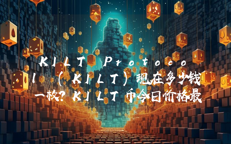 KILT Protocol (KILT)现在多少钱一枚？KILT币今日价格最新行情