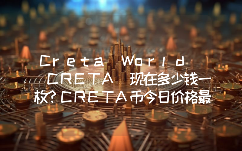 Creta World (CRETA)现在多少钱一枚？CRETA币今日价格最新行情