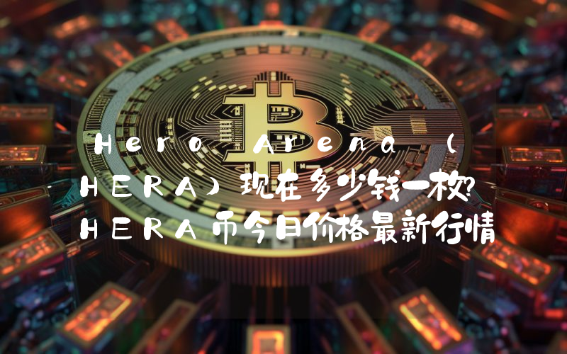 Hero Arena (HERA)现在多少钱一枚？HERA币今日价格最新行情