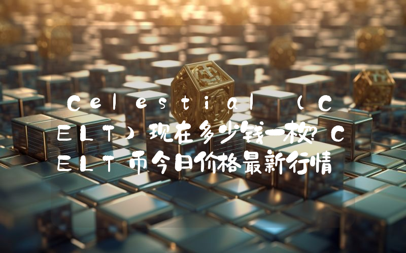 Celestial (CELT)现在多少钱一枚？CELT币今日价格最新行情