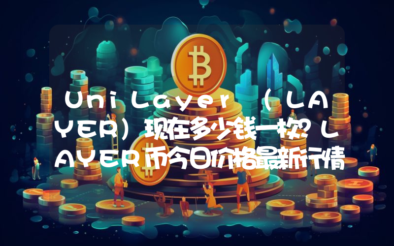 UniLayer (LAYER)现在多少钱一枚？LAYER币今日价格最新行情