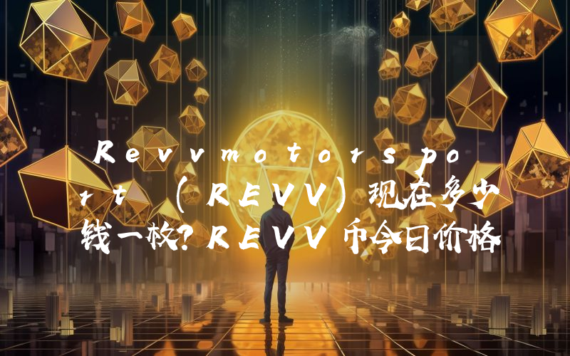 Revvmotorsport (REVV)现在多少钱一枚？REVV币今日价格最新行情
