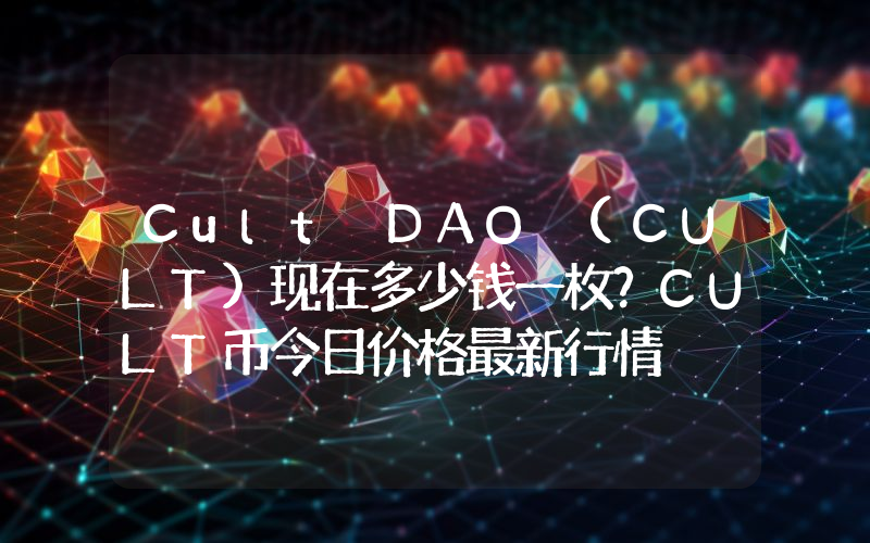 Cult DAO (CULT)现在多少钱一枚？CULT币今日价格最新行情