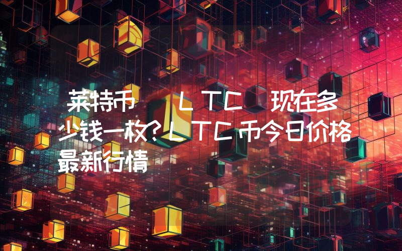 莱特币 (LTC)现在多少钱一枚？LTC币今日价格最新行情